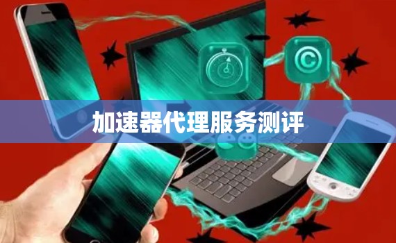 加速器代理服务测评 加速器代理服务测评