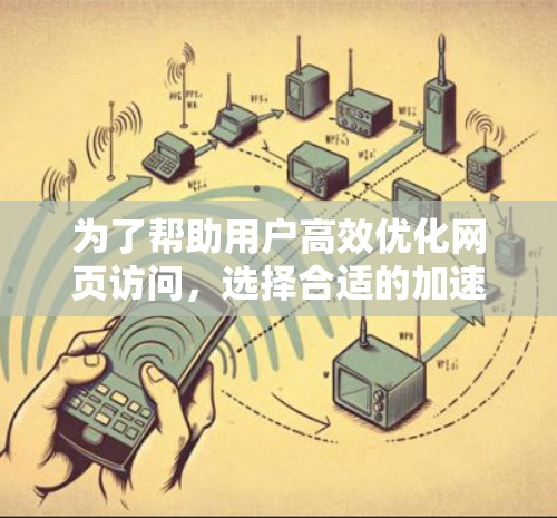 为了帮助用户高效优化网页访问,选择合适的加速器代理服务是一个明智的选择。以下是几种主要的加速器代理服务类型及其详细信息 为了帮助用户高效优化网页访问,选择合适的加速器代理服务是一个明智的选择。以下是几种主要的加速器代理服务类型及其详细信息
