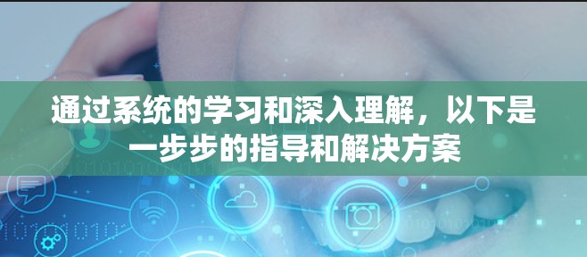 通过系统的学习和深入理解,以下是一步步的指导和解决方案 通过系统的学习和深入理解,以下是一步步的指导和解决方案
