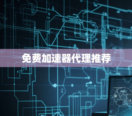 免费加速器代理推荐 免费加速器代理推荐