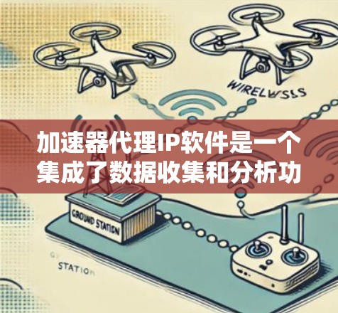 加速器代理IP软件是一个集成了数据收集和分析功能的工具，旨在提升加速器的下载效率。以下是关于这些软件的详细总结