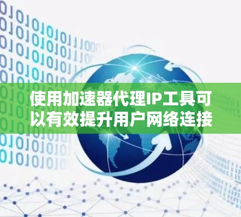 使用加速器代理IP工具可以有效提升用户网络连接的效率,保护数据安全。以下是详细的步骤说明,帮助您实现目标 使用加速器代理IP工具可以有效提升用户网络连接的效率,保护数据安全。以下是详细的步骤说明,帮助您实现目标