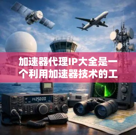 加速器代理IP大全是一个利用加速器技术的工具,旨在通过缓存(缓存代理)来加速网络资源访问。以下是关于加速器代理IP大全的详细分析 加速器代理IP大全是一个利用加速器技术的工具,旨在通过缓存(缓存代理)来加速网络资源访问。以下是关于加速器代理IP大全的详细分析