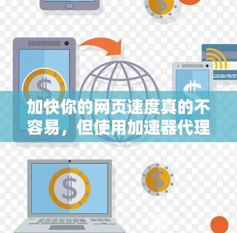 加快你的网页速度真的不容易,但使用加速器代理APP是一个有效的方法。以下是一个详细的步骤指南,帮助你轻松加速网页 加快你的网页速度真的不容易,但使用加速器代理APP是一个有效的方法。以下是一个详细的步骤指南,帮助你轻松加速网页