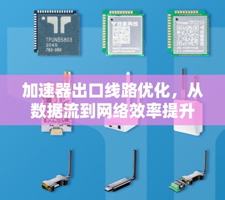 加速器出口线路优化，从数据流到网络效率提升
