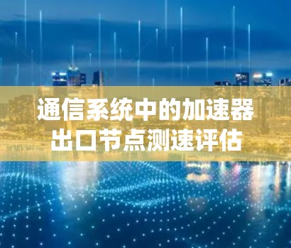 通信系统中的加速器出口节点测速评估