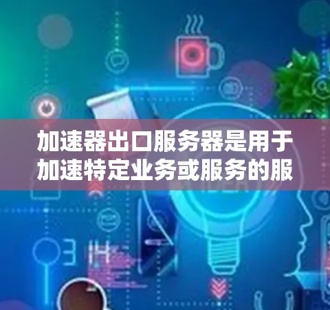加速器出口服务器是用于加速特定业务或服务的服务器,通常在不同的网络架构或服务器上运行。以下是关于加速器出口服务器的详细说明 加速器出口服务器是用于加速特定业务或服务的服务器,通常在不同的网络架构或服务器上运行。以下是关于加速器出口服务器的详细说明