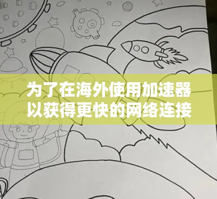 为了在海外使用加速器以获得更快的网络连接,您可以按照以下步骤进行操作 为了在海外使用加速器以获得更快的网络连接,您可以按照以下步骤进行操作