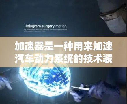 加速器是一种用来加速汽车动力系统的技术装置,通常用于汽车的加速、转向和倒车等操作。以下是一些常见的加速器问题及其解答 加速器是一种用来加速汽车动力系统的技术装置,通常用于汽车的加速、转向和倒车等操作。以下是一些常见的加速器问题及其解答