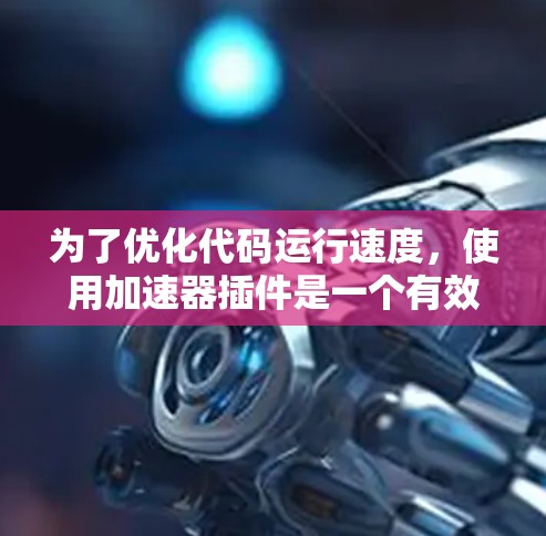 为了优化代码运行速度,使用加速器插件是一个有效的方法。以下是一步步的指南,帮助您找到和使用最适合您的加速器插件 为了优化代码运行速度,使用加速器插件是一个有效的方法。以下是一步步的指南,帮助您找到和使用最适合您的加速器插件