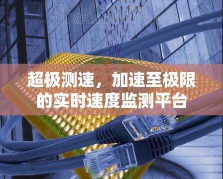 超极测速，加速至极限的实时速度监测平台