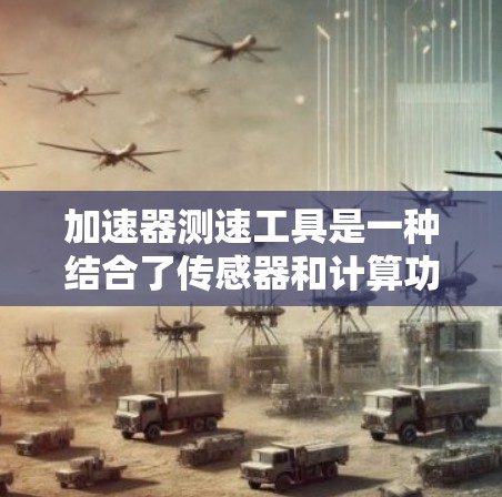 加速器测速工具是一种结合了传感器和计算功能的设备，旨在实时监测汽车在加速过程中的速度。以下是对该工具的详细分析和总结