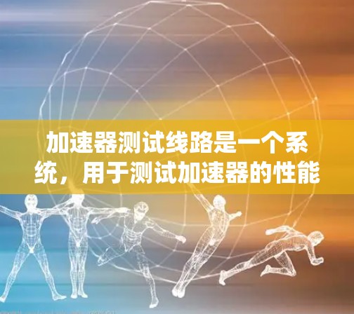 加速器测试线路是一个系统,用于测试加速器的性能和稳定性。以下是对该系统的详细分析 加速器测试线路是一个系统,用于测试加速器的性能和稳定性。以下是对该系统的详细分析