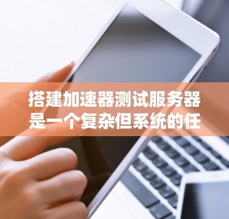 搭建加速器测试服务器是一个复杂但系统的任务,涉及多个步骤和技能。以下是一个综合性的指南,帮助您逐步完成这个过程 搭建加速器测试服务器是一个复杂但系统的任务,涉及多个步骤和技能。以下是一个综合性的指南,帮助您逐步完成这个过程