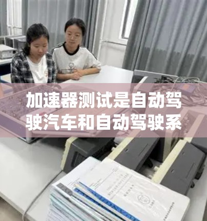 加速器测试是自动驾驶汽车和自动驾驶系统中不可或缺的重要技术手段,旨在评估车辆在特定条件下能够加速的能力。以下是对加速器测试方法的详细总结 加速器测试是自动驾驶汽车和自动驾驶系统中不可或缺的重要技术手段,旨在评估车辆在特定条件下能够加速的能力。以下是对加速器测试方法的详细总结