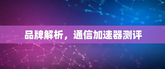 品牌解析，通信加速器测评
