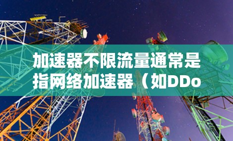 加速器不限流量通常是指网络加速器(如DDoS防护工具)提供不限流量的解决方案。以下是一些常见的步骤和方法,您可以按照自己的加速器类型来操作 加速器不限流量通常是指网络加速器(如DDoS防护工具)提供不限流量的解决方案。以下是一些常见的步骤和方法,您可以按照自己的加速器类型来操作