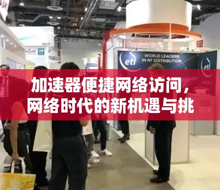 加速器便捷网络访问，网络时代的新机遇与挑战