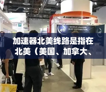 加速器北美线路是指在北美（美国、加拿大、墨西哥）地区销售的 accelerating 品牌的加速器产品。以下是关于加速器北美线路的详细介绍