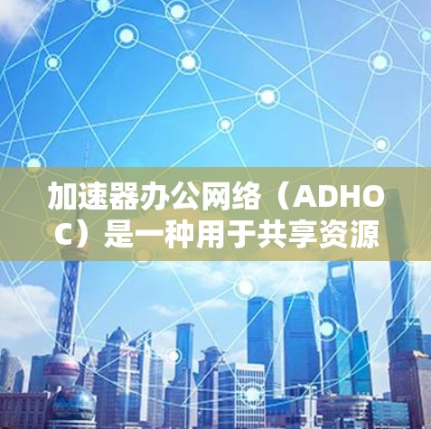 加速器办公网络（ADHOC）是一种用于共享资源的网络协议，尤其适用于多线程开发环境。以下是关于ADHOC的详细分析