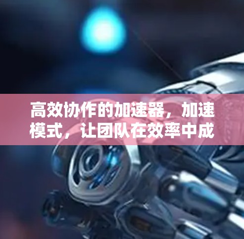 高效协作的加速器，加速模式，让团队在效率中成长
