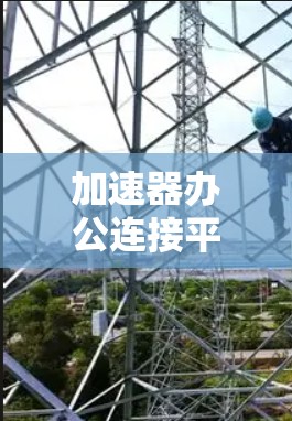加速器办公连接平台，提升效率的高效解决方案