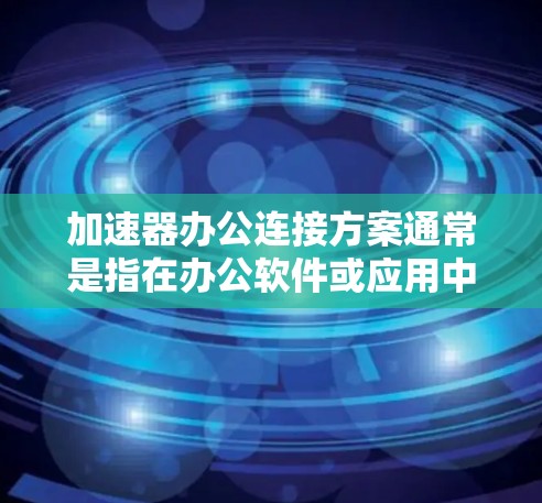 加速器办公连接方案通常是指在办公软件或应用中实现与加速器(如微信、QQ、Slack等)之间的自动化连接。以下是一个详细的加速器办公连接方案,涵盖技术基础、功能实现和部署管理等方面,供参考 加速器办公连接方案通常是指在办公软件或应用中实现与加速器(如微信、QQ、Slack等)之间的自动化连接。以下是一个详细的加速器办公连接方案,涵盖技术基础、功能实现和部署管理等方面,供参考