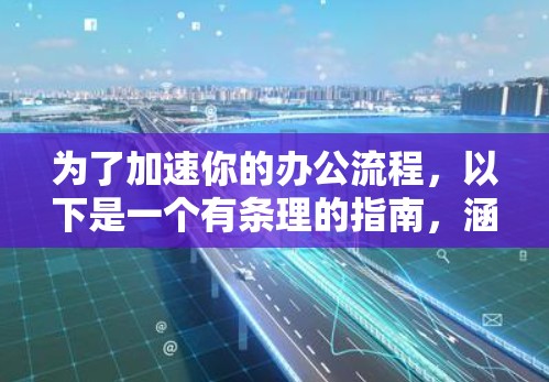 为了加速你的办公流程，以下是一个有条理的指南，涵盖了主要的加速器办公加速软件，并详细说明了如何使用它们