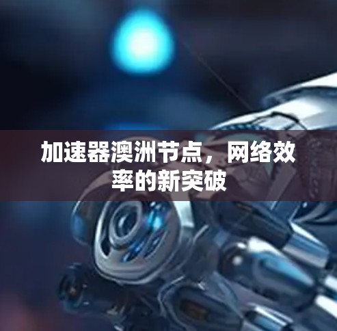 加速器澳洲节点，网络效率的新突破