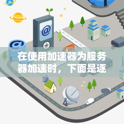 在使用加速器为服务器加速时，下面是逐步的操作指南