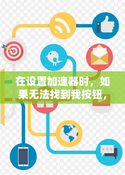 在设置加速器时,如果无法找到我按钮,可以按照以下步骤操作 在设置加速器时,如果无法找到我按钮,可以按照以下步骤操作