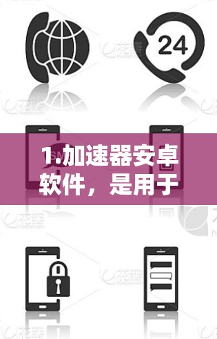 1.加速器安卓软件，是用于提升手机或电脑处理效率的工具，适用于多个设备，如手机、平板、电脑