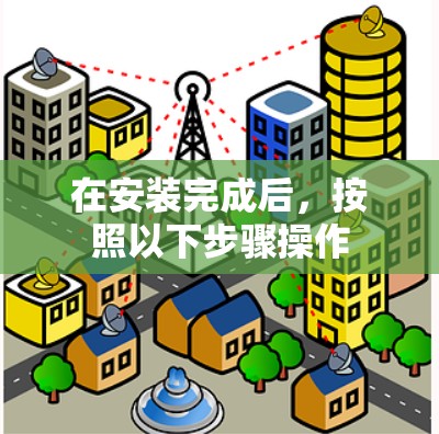 在安装完成后,按照以下步骤操作 在安装完成后,按照以下步骤操作