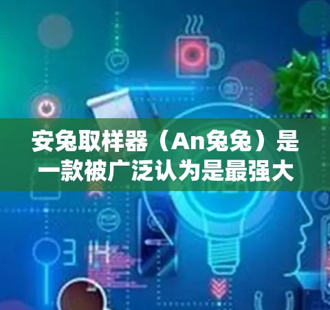 安兔取样器(An兔兔)是一款被广泛认为是最强大的手机加速器,旨在提升手机系统安装和运行的性能。以下是使用安兔取样器连接到安卓应用的具体步骤 安兔取样器(An兔兔)是一款被广泛认为是最强大的手机加速器,旨在提升手机系统安装和运行的性能。以下是使用安兔取样器连接到安卓应用的具体步骤