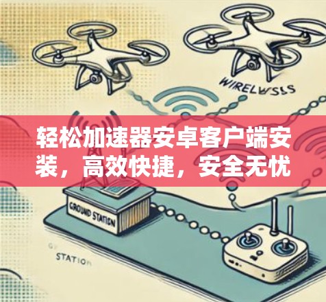 轻松加速器安卓客户端安装,高效快捷,安全无忧 轻松加速器安卓客户端安装,高效快捷,安全无忧