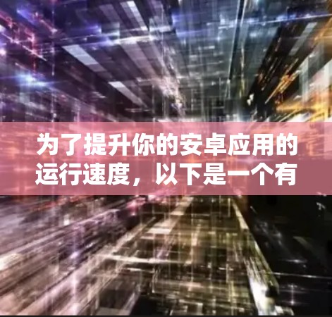 为了提升你的安卓应用的运行速度，以下是一个有步骤的指南，帮助你有效地使用加速器工具