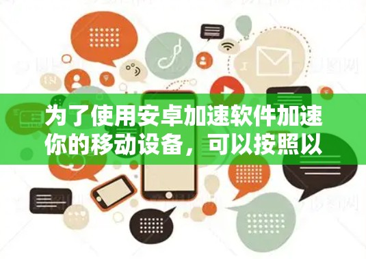 为了使用安卓加速软件加速你的移动设备,可以按照以下步骤操作 为了使用安卓加速软件加速你的移动设备,可以按照以下步骤操作