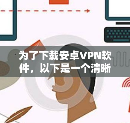 为了下载安卓VPN软件，以下是一个清晰的步骤指南，帮助你选择和安装最适合你的服务