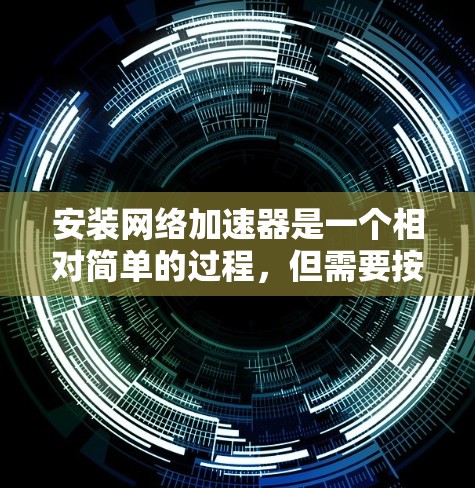 安装网络加速器是一个相对简单的过程,但需要按照步骤进行,尤其是网络连接和配置部分。以下是一个详细且清晰的步骤指南,帮助您顺利完成安装 安装网络加速器是一个相对简单的过程,但需要按照步骤进行,尤其是网络连接和配置部分。以下是一个详细且清晰的步骤指南,帮助您顺利完成安装