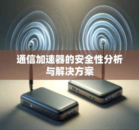通信加速器的安全性分析与解决方案