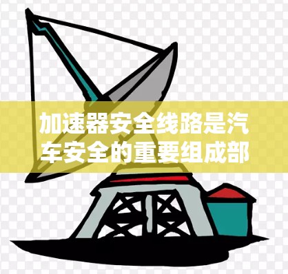 加速器安全线路是汽车安全的重要组成部分,它们在加速过程中起到关键作用。以下是关于加速器安全线路的详细分析 加速器安全线路是汽车安全的重要组成部分,它们在加速过程中起到关键作用。以下是关于加速器安全线路的详细分析