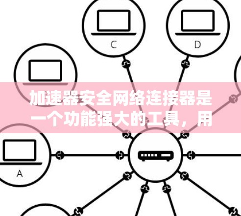 加速器安全网络连接器是一个功能强大的工具，用于加速网络连接。它支持多种协议，如TCP、UDP、HTTP、HTTPS、MQTT、IPsec、SIP等，并且具备多线程功能。以下是详细的使用指南和信息总结