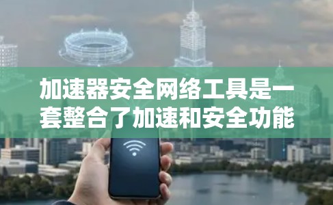 加速器安全网络工具是一套整合了加速和安全功能的工具,通常用于提升设备加速体验的同时保护数据和隐私。以下是对这种工具的详细分析 加速器安全网络工具是一套整合了加速和安全功能的工具,通常用于提升设备加速体验的同时保护数据和隐私。以下是对这种工具的详细分析