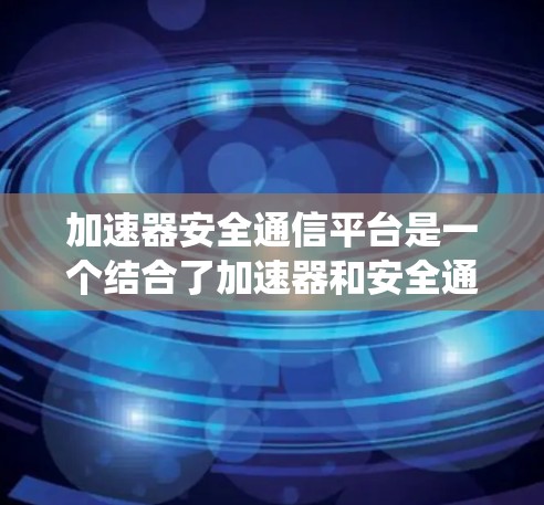 加速器安全通信平台是一个结合了加速器和安全通信平台的技术系统,旨在提供安全、高效的数据传输和处理服务。以下是对该平台的详细介绍 加速器安全通信平台是一个结合了加速器和安全通信平台的技术系统,旨在提供安全、高效的数据传输和处理服务。以下是对该平台的详细介绍