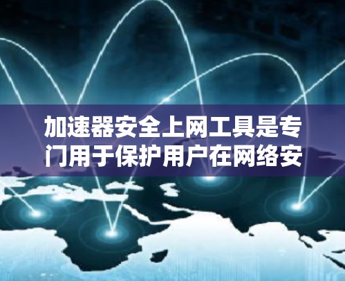 加速器安全上网工具是专门用于保护用户在网络安全上的工具,旨在通过多种技术手段确保用户在网络环境下的安全。以下是对这些工具的详细分析和总结 加速器安全上网工具是专门用于保护用户在网络安全上的工具,旨在通过多种技术手段确保用户在网络环境下的安全。以下是对这些工具的详细分析和总结