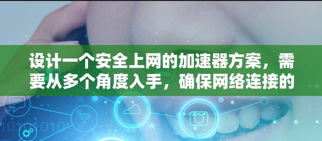 设计一个安全上网的加速器方案,需要从多个角度入手,确保网络连接的安全性。以下是一个分步的解决方案 设计一个安全上网的加速器方案,需要从多个角度入手,确保网络连接的安全性。以下是一个分步的解决方案