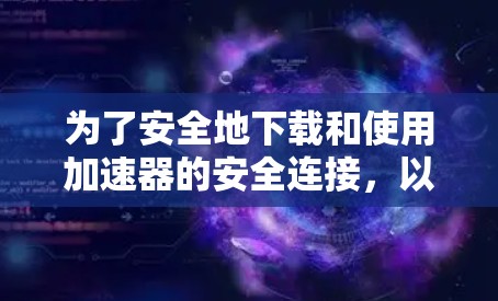 为了安全地下载和使用加速器的安全连接,以下是详细的步骤指南 为了安全地下载和使用加速器的安全连接,以下是详细的步骤指南