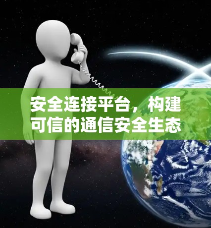 安全连接平台,构建可信的通信安全生态 安全连接平台,构建可信的通信安全生态