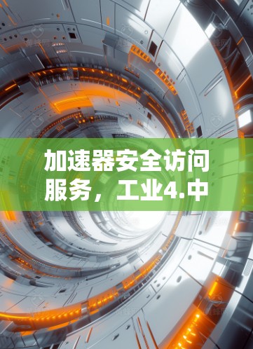 加速器安全访问服务,工业4.中的重要技术 加速器安全访问服务,工业4.中的重要技术