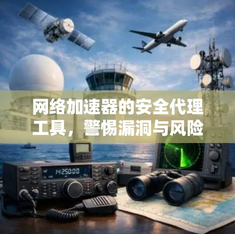 网络加速器的安全代理工具，警惕漏洞与风险